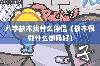 八字缺木找什么伴侣（缺木佩戴什么饰品好）