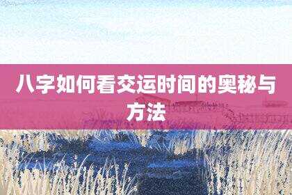 八字如何看交运时间的奥秘与方法