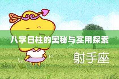 八字日柱的奥秘与实用探索