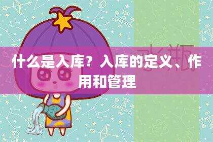 什么是入库？入库的定义、作用和管理