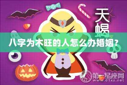 八字为木旺的人怎么办婚姻？