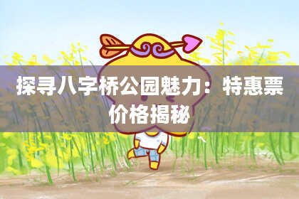 探寻八字桥公园魅力：特惠票价格揭秘