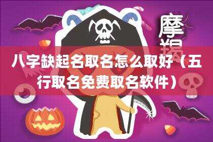 八字缺起名取名怎么取好（五行取名免费取名软件）