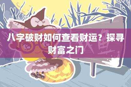 八字破财如何查看财运？探寻财富之门