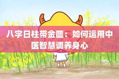 八字日柱带金匮：如何运用中医智慧调养身心
