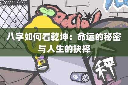 八字如何看乾坤：命运的秘密与人生的抉择