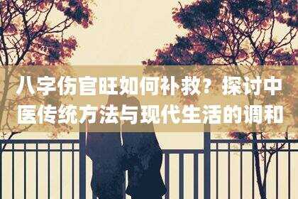 八字伤官旺如何补救？探讨中医传统方法与现代生活的调和