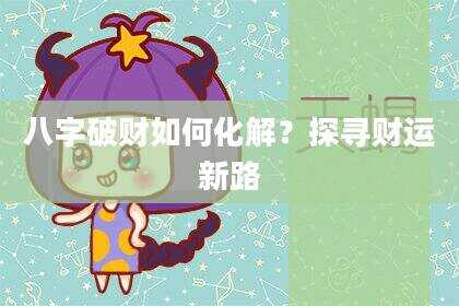 八字破财如何化解？探寻财运新路