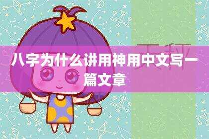 八字为什么讲用神用中文写一篇文章