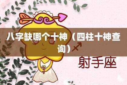 八字缺哪个十神（四柱十神查询）