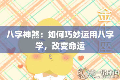 八字神煞：如何巧妙运用八字学，改变命运