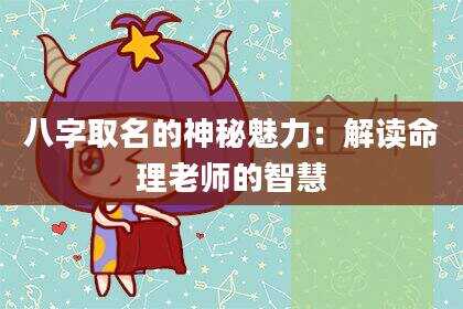 八字取名的神秘魅力：解读命理老师的智慧