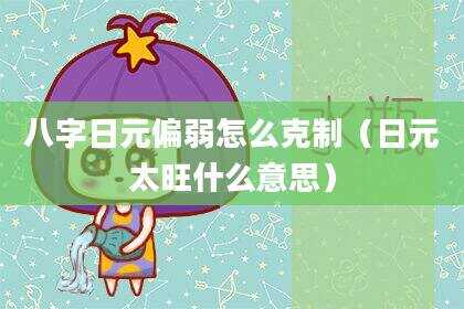 八字日元偏弱怎么克制（日元太旺什么意思）
