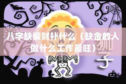 八字缺偏财补什么（缺金的人做什么工作最旺）