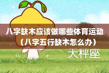 八字缺木应该做哪些体育运动（八字五行缺木怎么办）