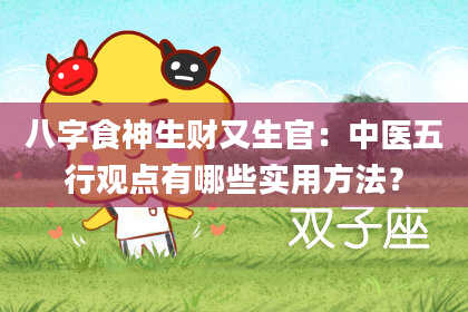 八字食神生财又生官：中医五行观点有哪些实用方法？