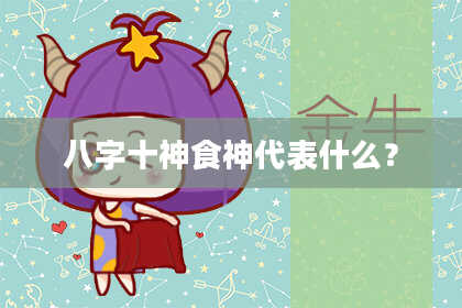 八字十神食神代表什么？