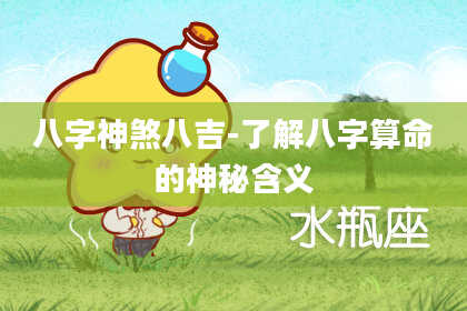 八字神煞八吉-了解八字算命的神秘含义