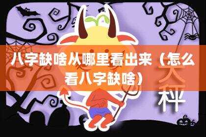 八字缺啥从哪里看出来（怎么看八字缺啥）