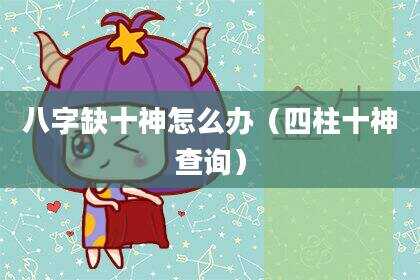八字缺十神怎么办（四柱十神查询）