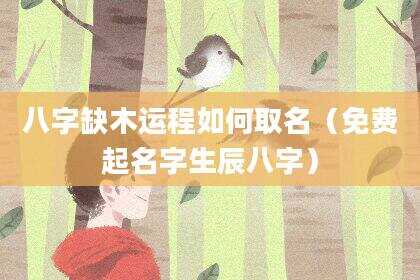 八字缺木运程如何取名（免费起名字生辰八字）