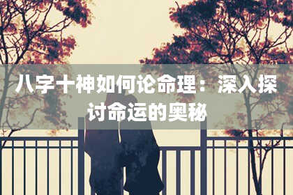 八字十神如何论命理：深入探讨命运的奥秘