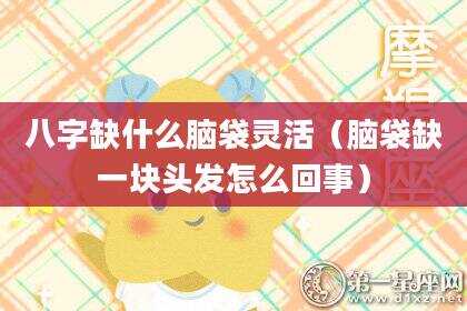 八字缺什么脑袋灵活（脑袋缺一块头发怎么回事）