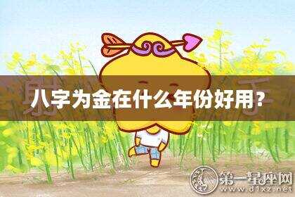 八字为金在什么年份好用？