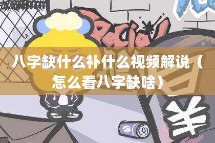 八字缺什么补什么视频解说（怎么看八字缺啥）