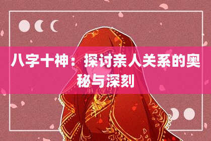 八字十神：探讨亲人关系的奥秘与深刻