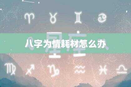 八字为情耗材怎么办