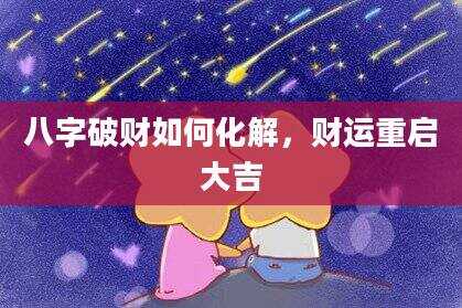 八字破财如何化解，财运重启大吉