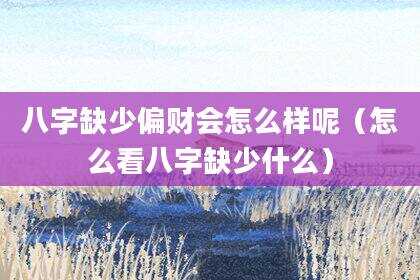 八字缺少偏财会怎么样呢（怎么看八字缺少什么）