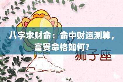 八字求财命：命中财运测算，富贵命格如何？