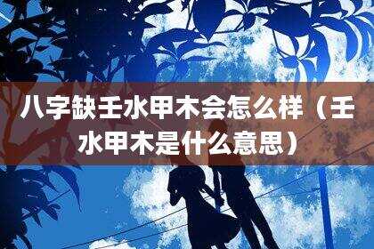 八字缺壬水甲木会怎么样（壬水甲木是什么意思）
