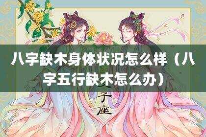 八字缺木身体状况怎么样（八字五行缺木怎么办）