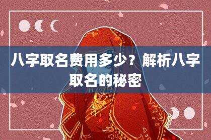 八字取名费用多少？解析八字取名的秘密