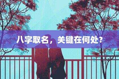 八字取名，关键在何处？