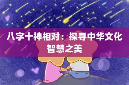 八字十神相对：探寻中华文化智慧之美