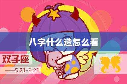 八字什么造怎么看