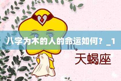 八字为木的人的命运如何？_1