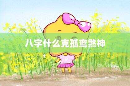 八字什么克孤鸾煞神