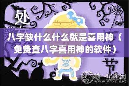 八字缺什么什么就是喜用神（免费查八字喜用神的软件）
