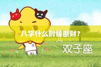 八字什么时候断财？