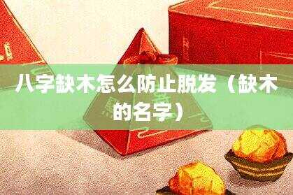八字缺木怎么防止脱发（缺木的名字）
