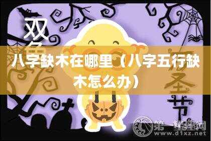 八字缺木在哪里（八字五行缺木怎么办）