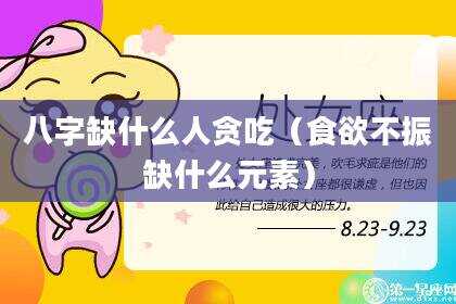 八字缺什么人贪吃（食欲不振缺什么元素）