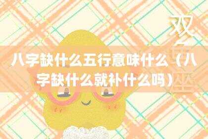 八字缺什么五行意味什么（八字缺什么就补什么吗）