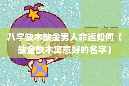 八字缺木缺金男人命运如何（缺金缺木寓意好的名字）