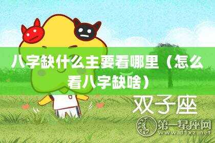 八字缺什么主要看哪里（怎么看八字缺啥）